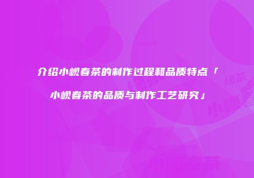 介绍小岘春茶的制作过程和品质特点「小岘春茶的品质与制作工艺研究」