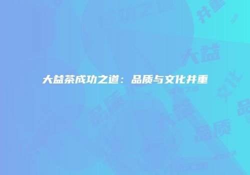 大益茶成功之道：品质与文化并重