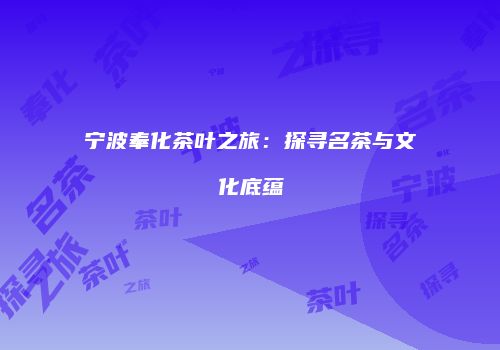宁波奉化茶叶之旅：探寻名茶与文化底蕴