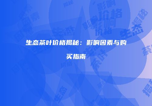 生态茶叶价格揭秘：影响因素与购买指南