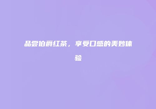 品尝伯爵红茶，享受口感的美妙体验