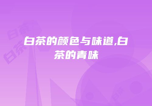 白茶的颜色与味道,白茶的青味
