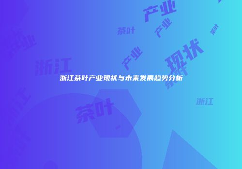 浙江茶叶产业现状与未来发展趋势分析