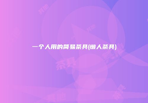 一个人用的简易茶具(懒人茶具)