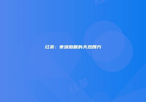 红茶：夜晚助眠的天然良方