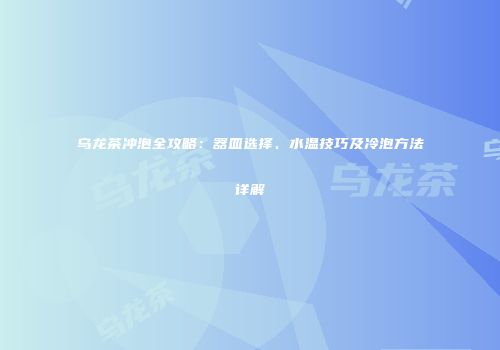 乌龙茶冲泡全攻略：器皿选择、水温技巧及冷泡方法详解