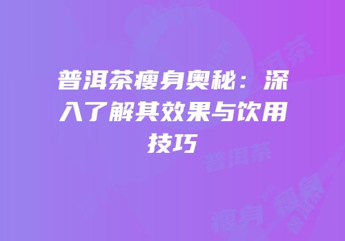 普洱茶瘦身奥秘：深入了解其效果与饮用技巧
