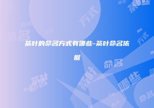 茶叶的命名方式有哪些-茶叶命名依据