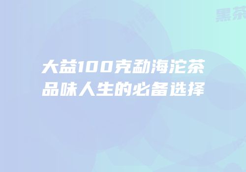 大益100克勐海沱茶品味人生的必备选择
