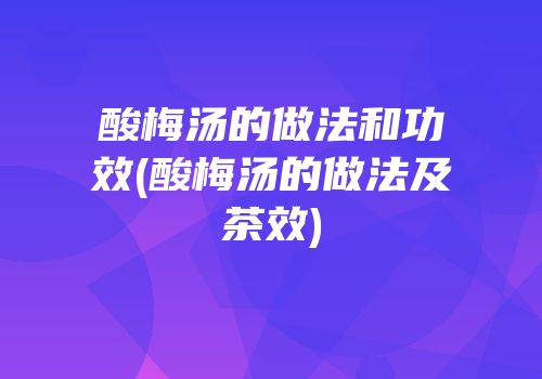 酸梅汤的做法和功效(酸梅汤的做法及茶效)