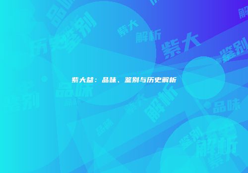 紫大益：品味、鉴别与历史解析