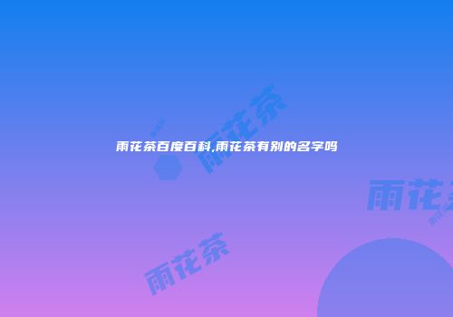 雨花茶百度百科,雨花茶有别的名字吗