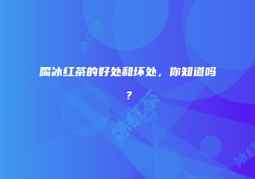 喝冰红茶的好处和坏处，你知道吗？