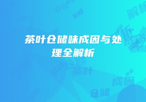 茶叶仓储味成因与处理全解析