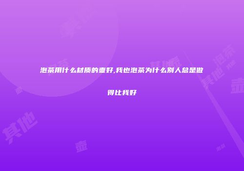 泡茶用什么材质的壶好,我也泡茶为什么别人总是做得比我好