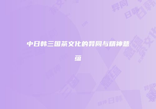 中日韩三国茶文化的异同与精神意蕴