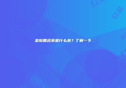 金骏眉名茶是什么茶？了解一下