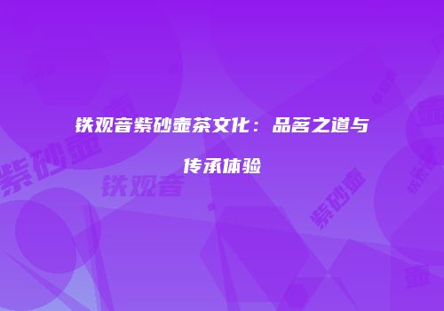 铁观音紫砂壶茶文化：品茗之道与传承体验