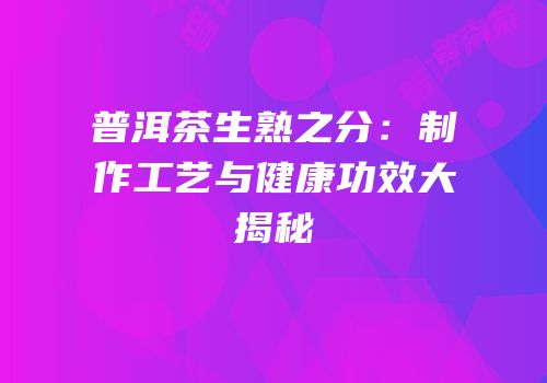 普洱茶生熟之分：制作工艺与健康功效大揭秘