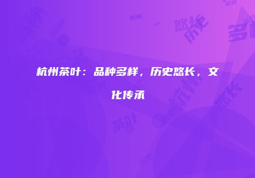 杭州茶叶：品种多样，历史悠长，文化传承