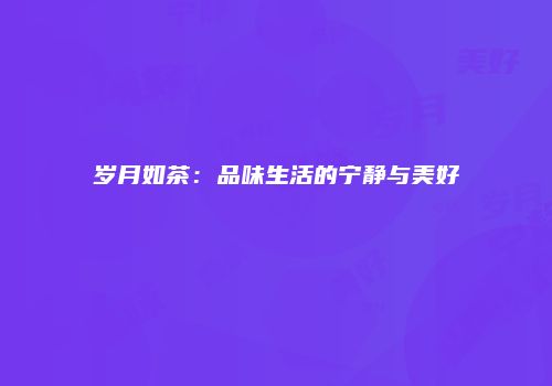 岁月如茶：品味生活的宁静与美好