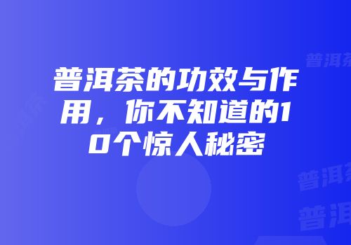普洱茶的功效与作用，你不知道的10个惊人秘密
