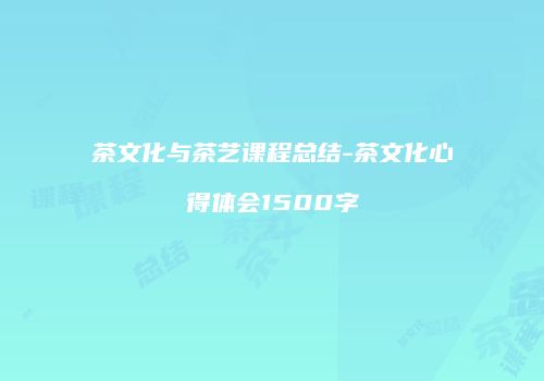 茶文化与茶艺课程总结-茶文化心得体会1500字