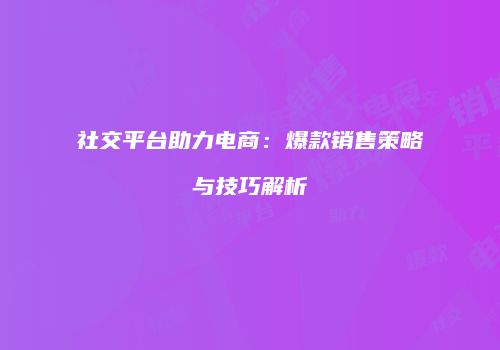 社交平台助力电商：爆款销售策略与技巧解析