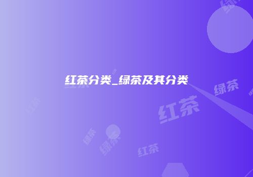 红茶分类_绿茶及其分类