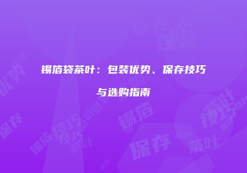 锡箔袋茶叶：包装优势、保存技巧与选购指南