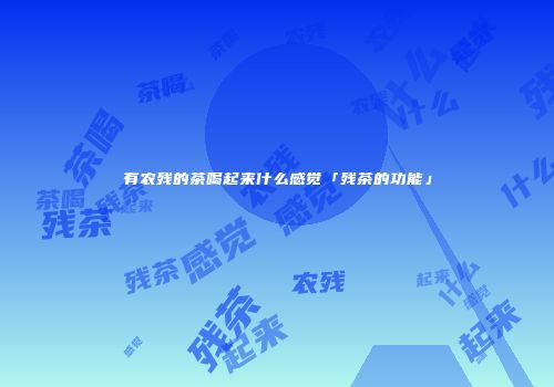 有农残的茶喝起来什么感觉「残茶的功能」