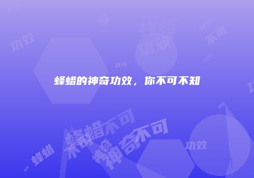 蜂蜡的神奇功效，你不可不知
