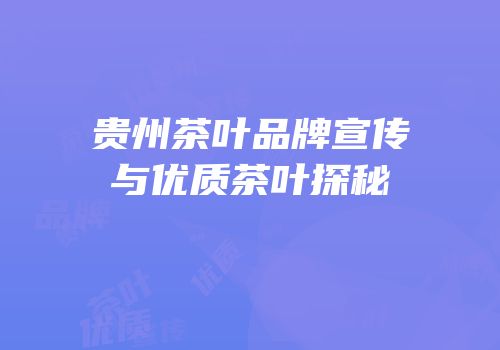 贵州茶叶品牌宣传与优质茶叶探秘