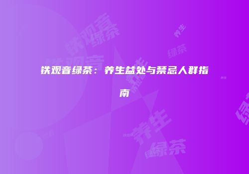 铁观音绿茶：养生益处与禁忌人群指南