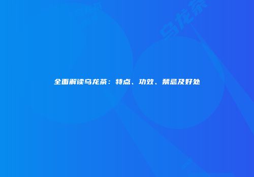 全面解读乌龙茶：特点、功效、禁忌及好处