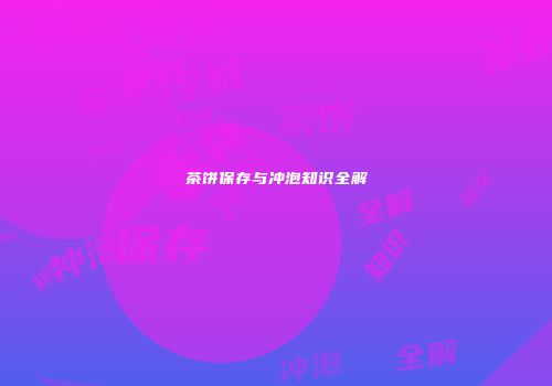 茶饼保存与冲泡知识全解