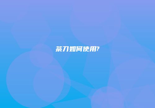 茶刀如何使用?