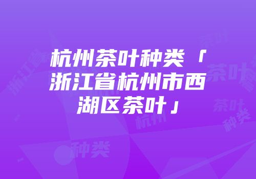 杭州茶叶种类「浙江省杭州市西湖区茶叶」