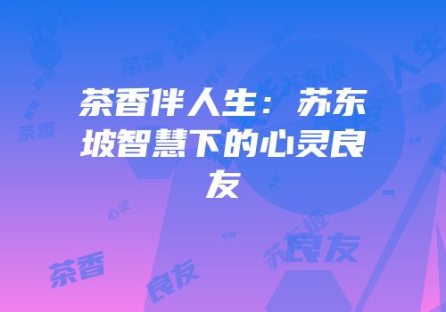 茶香伴人生：苏东坡智慧下的心灵良友