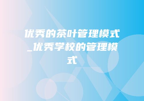 优秀的茶叶管理模式_优秀学校的管理模式