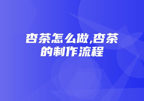 杏茶怎么做,杏茶的制作流程