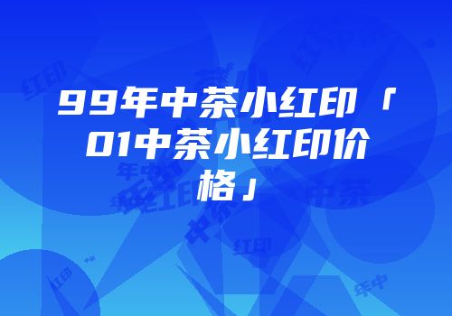 99年中茶小红印「01中茶小红印价格」