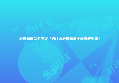 茶的味道怎么形容「为什么茶的味道不会融到水里」