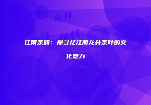 江南茶韵：探寻忆江南龙井茶叶的文化魅力