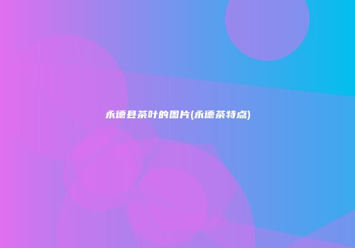 永德县茶叶的图片(永德茶特点)