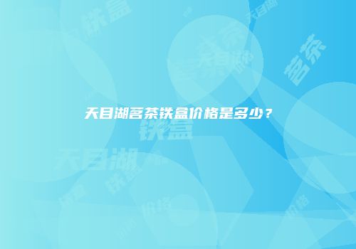 天目湖茗茶铁盒价格是多少？