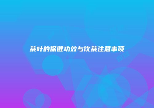茶叶的保健功效与饮茶注意事项