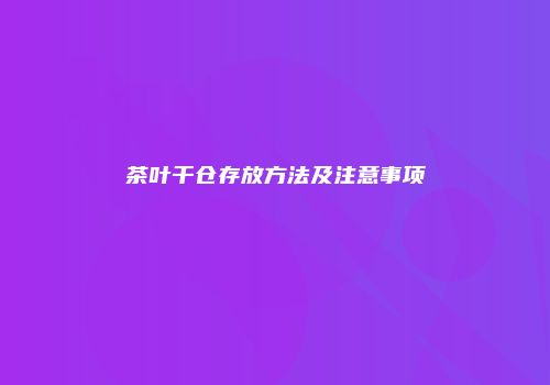茶叶干仓存放方法及注意事项