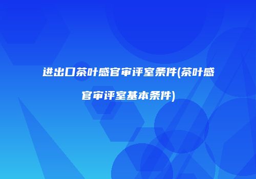 进出口茶叶感官审评室条件(茶叶感官审评室基本条件)