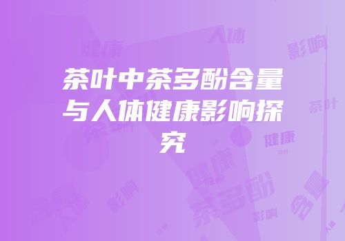 茶叶中茶多酚含量与人体健康影响探究